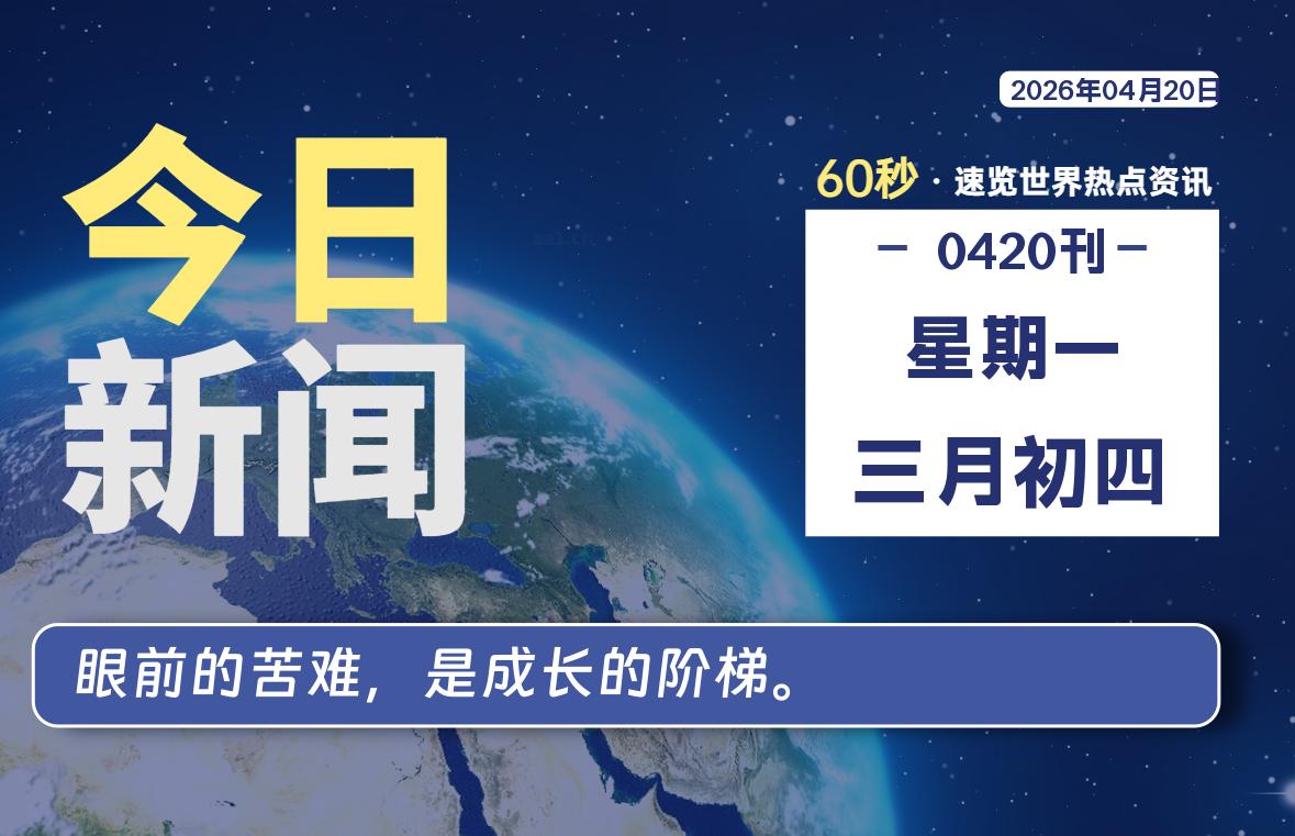 04月20日，星期一, 每天60秒读懂全世界！-源世界